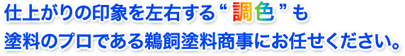 仕上がりの印象を左右する"調色"も塗料のプロである鵜飼塗料商事にお任せください。